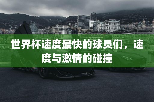 世界杯速度最快的球员们，速度与激情的碰撞