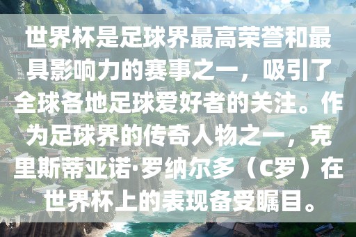世界杯是足球界最高荣誉和最具影响力的赛事之一，吸引了全球各地足球爱好者的关注。作为足球界的传奇人物之一，克里斯蒂亚诺·罗纳尔多（C罗）在世界杯上的表现备受瞩目。