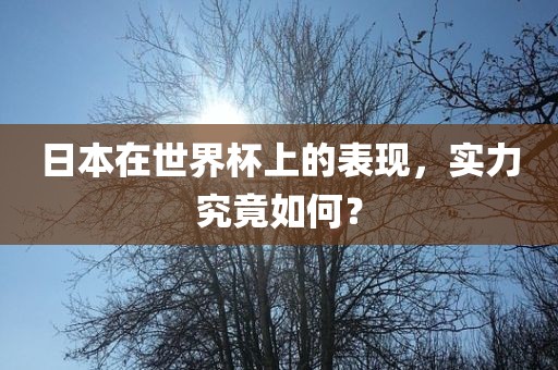 日本在世界杯上的表现，实力究竟如何？
