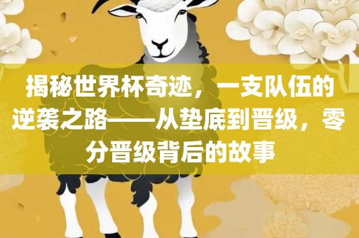 揭秘世界杯奇迹，一支队伍的逆袭之路——从垫底到晋级，零分晋级背后的故事