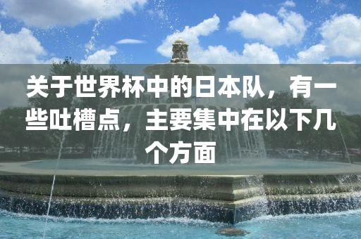 关于世界杯中的日本队，有一些吐槽点，主要集中在以下几个方面