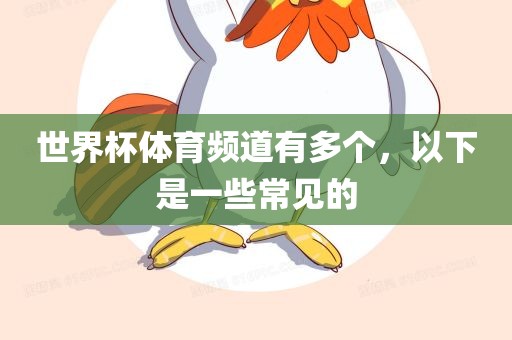 世界杯体育频道有多个，以下是一些常见的洪湖市顺升工程机械租赁有限公司