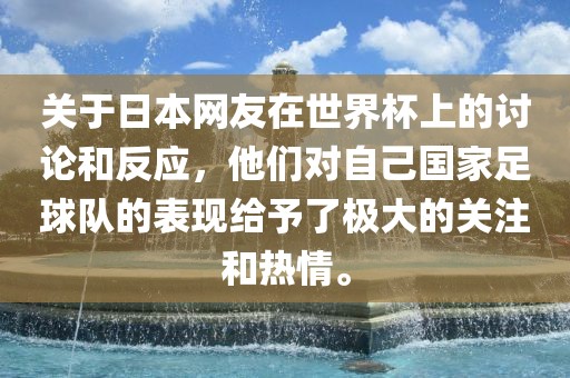 关于日本网友在世界杯上的讨论和反应，他们对自己国家足球队的表现给予了极大的关注和热情。洪湖市顺升工程机械租赁有限公司