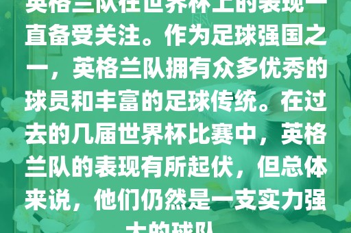 英格兰队在世界杯上的表现一直备受关注。作为足球强国之一，英格兰队拥有众多优秀的球员和丰富的足球传统。在过去的几届世界杯比赛中，英格兰队的表现有所起伏，但总体来说，他们仍然是一支实力强大的球队。