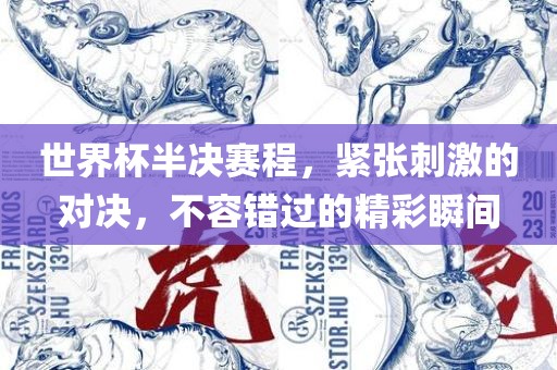 世界杯半决赛程洪湖市顺升工程机械租赁有限公司，紧张刺激的对决，不容错过的精彩瞬间