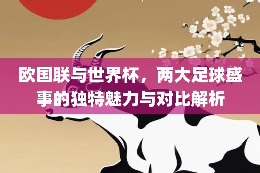 欧国联与世界杯，两大足球盛事的独特魅力与对比解析洪湖市顺升工程机械租赁有限公司