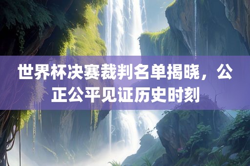 世界杯决赛裁判名单揭晓，公正公平见证历史时刻洪湖市顺升工程机械租赁有限公司