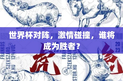 世界杯对阵，激情碰撞，谁将成为胜者？