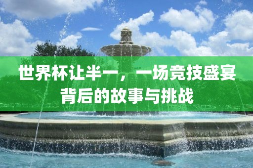 世界杯让半一，一场竞技盛宴背后的故事与挑战洪湖市顺升工程机械租赁有限公司