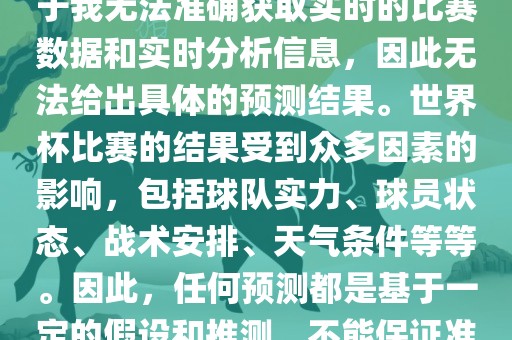 关于俄罗斯世界杯的预测，由于我无法准确获取实时的比赛数据和实时分析信息，因此无法给出具体的预测结果。世界杯比赛的结果受到众多因素的影响，包括球队实力、球员状态、战术安排、天气条件等等。因此，任何预测都是基于一定的假设和推测，不能保证准确。洪湖市顺升工程机械租赁有限公司
