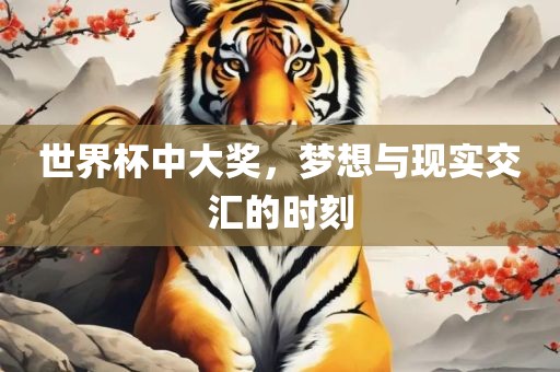 世界杯中大奖，梦想与现实交汇的时刻洪湖市顺升工程机械租赁有限公司