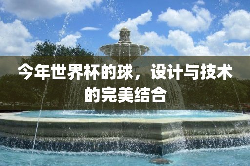 今年世界杯的球，设计与技术的完美结合