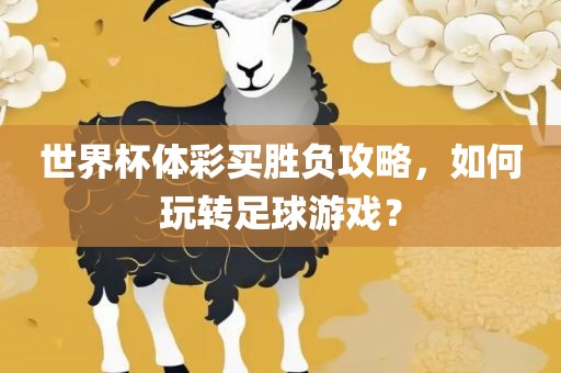 世界杯体彩买胜负攻略，如何玩转足球游戏？