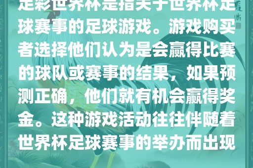 足彩世界杯是指关于世界杯足球赛事的足球游戏。游戏购买者选择他们认为是会赢得比赛的球队或赛事的结果，如果预测正确，他们就有机会赢得奖金。这种游戏活动往往伴随着世界杯足球赛事的举办而出现。洪湖市顺升工程机械租赁有限公司