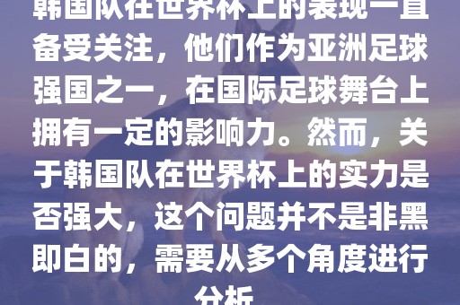 韩国队在世界杯上的表现一直备受关注，他们作为亚洲足球强国之一，在国际足球舞台上拥有一定的影响力。然而，关于韩国队在世界杯上的实力是否强大，这个问题并不是非黑即白的，需要从多个角度进行分析。