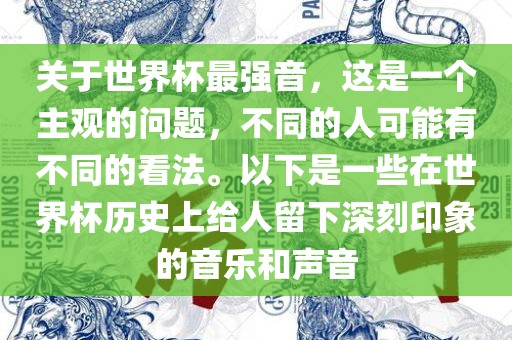 关于世界杯最强音，这是一个主观的问题，不同的人可能有不同的看法。以下是一些在世界杯历史上给人留下深刻印象的音乐和声音