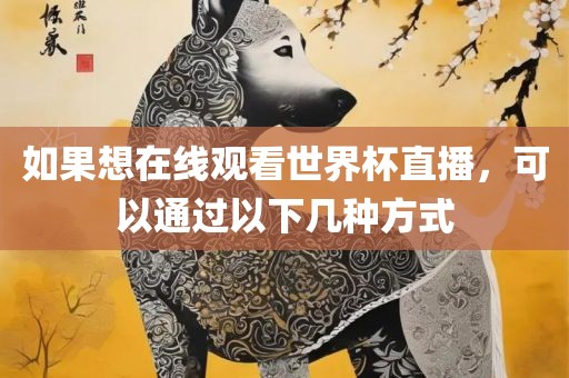 如果想洪湖市顺升工程机械租赁有限公司在线观看世界杯直播，可以通过以下几种方式