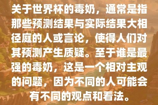 关于世界杯的毒奶，通常是指那些预测结果与实际结果大相径庭的人或言论，使得人们对其预测产生质疑。至于谁是最强的毒奶，这是一个相对主观的问题，因为不同的人可能会有不同的观点和看法。洪湖市顺升工程机械租赁有限公司
