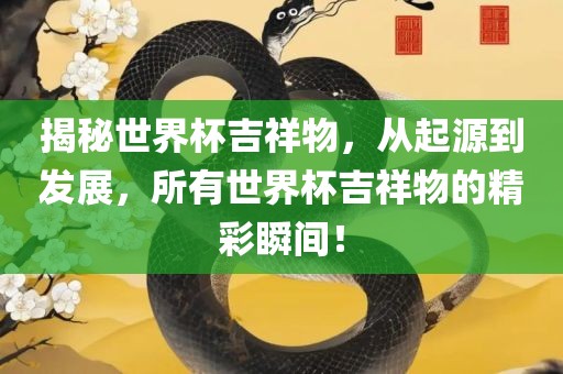 揭秘世界杯吉祥物，从起源到发展，所有世界杯吉祥物的精彩瞬间！