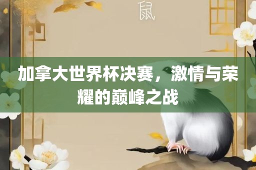 加拿大世界杯决赛洪湖市顺升工程机械租赁有限公司，激情与荣耀的巅峰之战