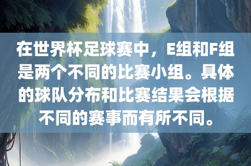 在世界杯足球赛中，E组和F组是两个不同的比赛小组。具体的球队分布和比赛结果会根据不同的赛事而有所不同。洪湖市顺升工程机械租赁有限公司