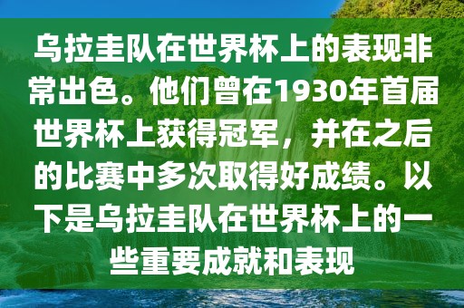 乌拉圭队在世界杯上的表现非常出色。他们曾在1930年首届世界杯上获得冠军，并在之后的比赛中多次取得好成绩。以下是乌拉圭队在世界杯上的一些重要成就和表现