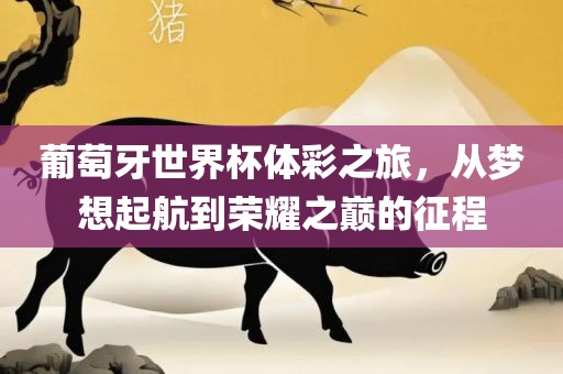 葡萄牙世界杯体彩洪湖市顺升工程机械租赁有限公司之旅，从梦想起航到荣耀之巅的征程