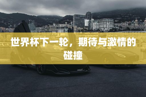 世界杯洪湖市顺升工程机械租赁有限公司下一轮，期待与激情的碰撞