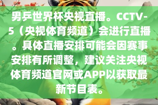 男乒世界杯央视直播。CCTV-5（央视体育频道）会进行直播。具体直播安排可能会因赛事安排有所调整，建议关注央视体育频道官网或APP以获取最新节目表。