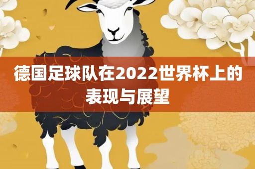 德国足球队在2022世界杯上的表现与展望洪湖市顺升工程机械租赁有限公司