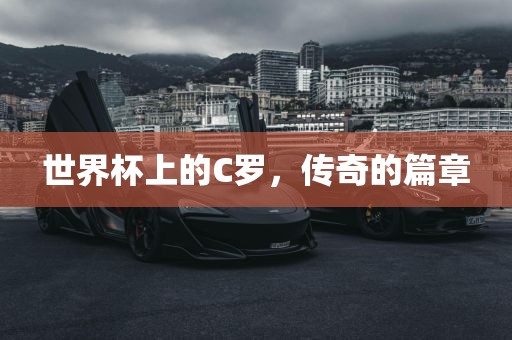 世界杯上的C罗，传奇的篇章