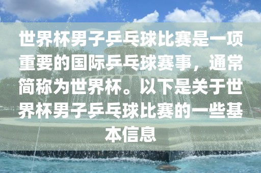 世界杯男子乒乓球比赛是一项重要的国际乒乓球赛事，通常简称为世界杯。以下是关于世界杯男子乒乓球比赛的一些基本信息