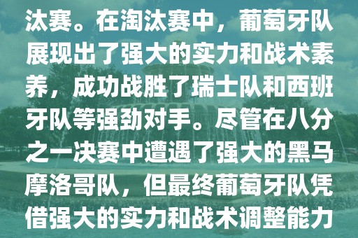 葡萄牙队在2022年世界杯足球赛中的表现非常出色。他们小组赛中以强势的姿态出现，最终获得了H组第一的成绩晋级淘汰赛。在淘汰赛中，葡萄牙队展现出了强大的实力和战术素养，成功战胜了瑞士队和西班牙队等强劲对手。尽管在八分之一决赛中遭遇了强大的黑马摩洛哥队，但最终葡萄牙队凭借强大的实力和战术调整能力成功晋级八强。尽管在四分之一决赛中输给了最终的冠军法国队，但他们的表现仍然令人印象深刻。