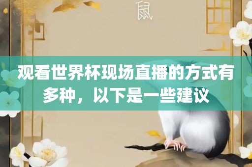 观看洪湖市顺升工程机械租赁有限公司世界杯现场直播的方式有多种，以下是一些建议