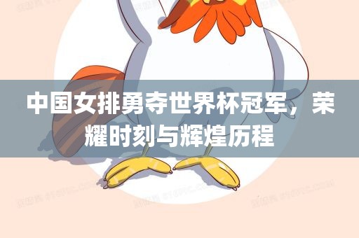 中国女排勇夺世界杯冠军，荣耀时刻与辉煌历程