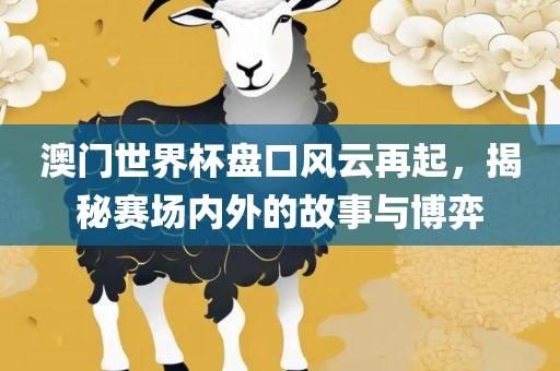 澳门世界洪湖市顺升工程机械租赁有限公司杯盘口风云再起，揭秘赛场内外的故事与博弈