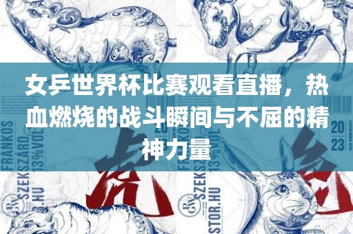 女乒世界杯比赛观看直播，热血燃烧的战斗瞬间与不屈的精神力量洪湖市顺升工程机械租赁有限公司