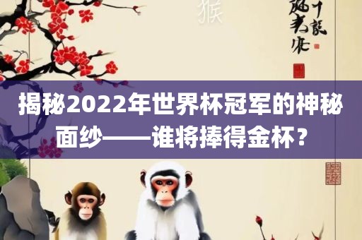 揭秘2022年世界杯冠军的神秘面纱——洪湖市顺升工程机械租赁有限公司谁将捧得金杯？