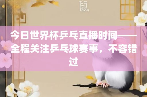 今日世界杯乒乓直播时间——全程关注乒乓球赛事，不容错过洪湖市顺升工程机械租赁有限公司