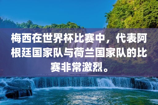 梅西在世界杯比赛中，代表阿根廷国家队与荷兰国家队的比赛非常激烈。