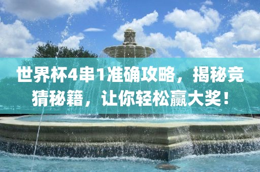 世界杯4串1准确攻略，揭秘竞猜秘籍，让你轻松赢大奖！洪湖市顺升工程机械租赁有限公司