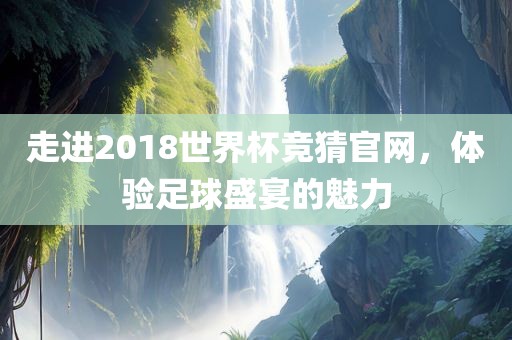 走进2018世界杯竞猜官网，体验足球盛宴的魅力