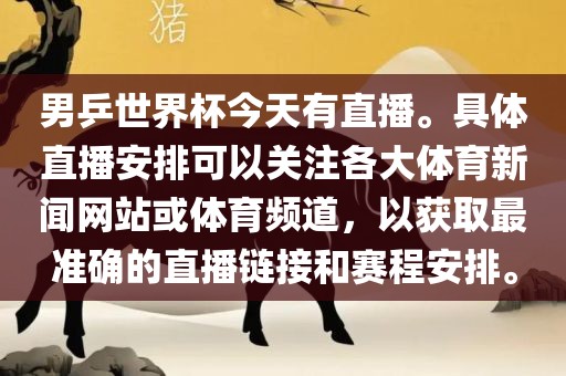 男乒世界杯今天有直播。具体直播安排可以关注各大体育新闻网站或体育频道，以获取最准确的直播链接和赛程安排。