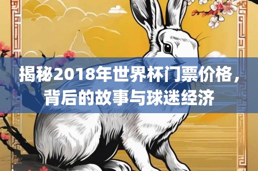 揭秘2018年世界杯门票价格，背后的故事与球迷经济