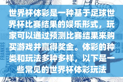 世界杯体彩是一种基于足球世界杯比赛结果的娱乐形式，玩家可以通过预测比赛结果来购买游戏并赢得奖金。体彩的种类和玩法多种多样，以下是一些常见的世界杯体彩玩法