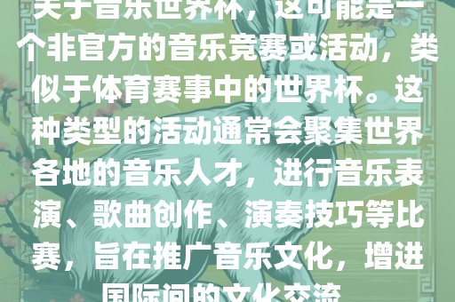 关于音乐世界杯，这可能是一个非官方的音乐竞赛或活动，类似于体育赛事中的世界杯。这种类型的活动通常会聚集世界各地的音乐人才，进行音乐表演、歌曲创作、演奏技巧等比赛，旨在推广音乐文化，增进国际间的文化交流。洪湖市顺升工程机械租赁有限公司