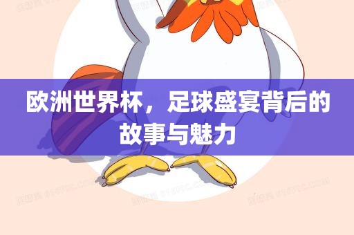 欧洲世界杯，足球盛宴背后的故事与魅力