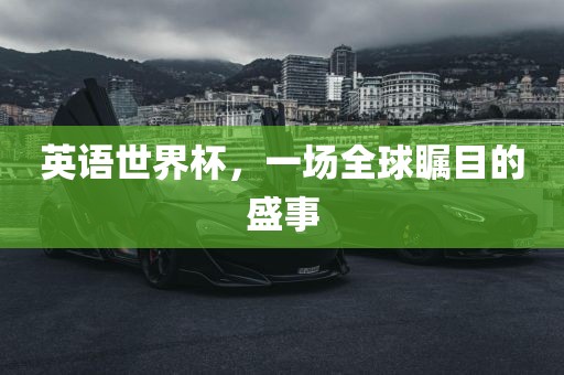 英语世界杯，一场全球瞩目的盛事