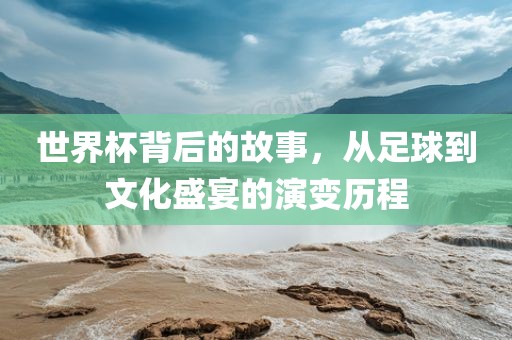 世界杯背洪湖市顺升工程机械租赁有限公司后的故事，从足球到文化盛宴的演变历程