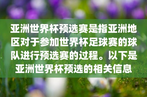 亚洲世界杯预选赛是指亚洲地区对于参加世界杯足球赛的球队进行预选赛的过程。以下是亚洲世界杯预选的相关信息